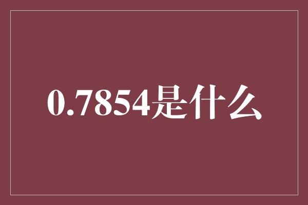 0.7854是什么