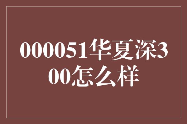 000051华夏深300怎么样