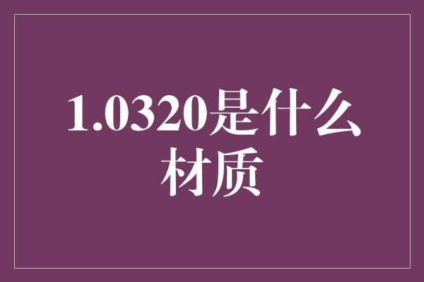 1.0320是什么材质