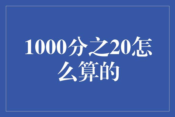 1000分之20怎么算的