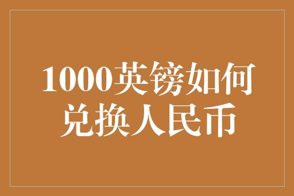 1000英镑如何兑换人民币