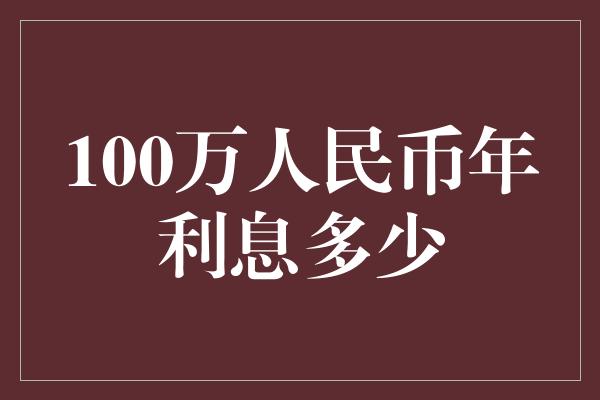 100万人民币年利息多少