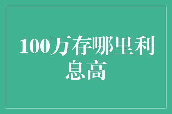 100万存哪里利息高