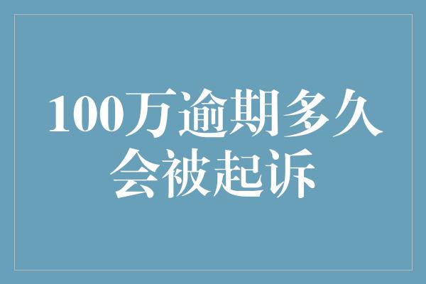 100万逾期多久会被起诉