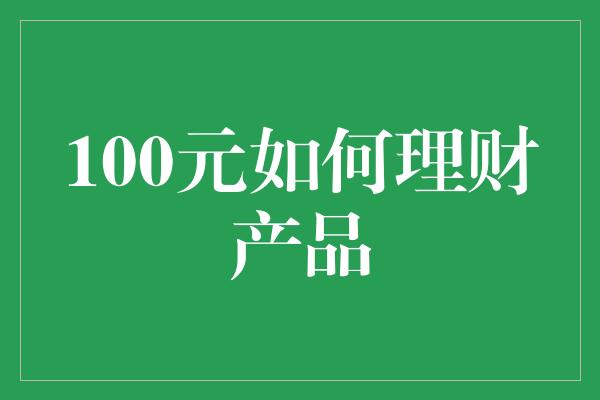 100元如何理财产品