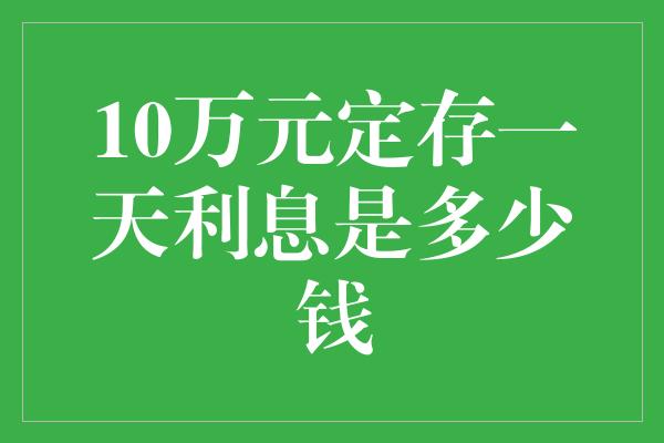 10万元定存一天利息是多少钱