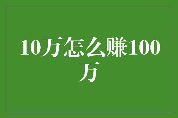 10万怎么赚100万