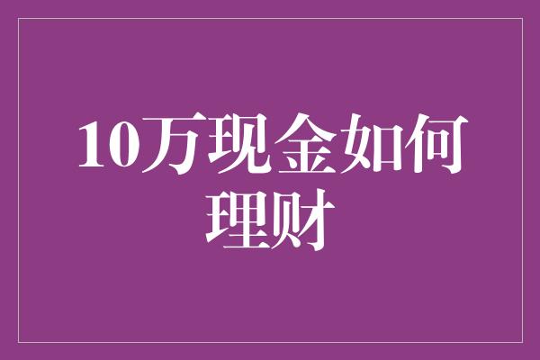 10万现金如何理财