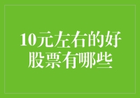 10元左右的优质股票投资指南：挖掘潜在的投资价值