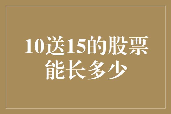 10送15的股票能长多少