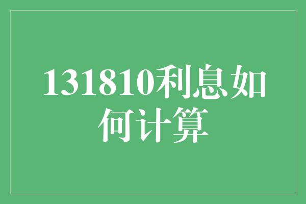 131810利息如何计算