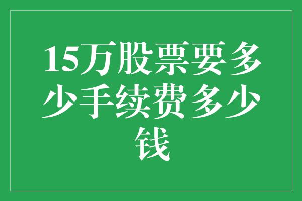 15万股票要多少手续费多少钱