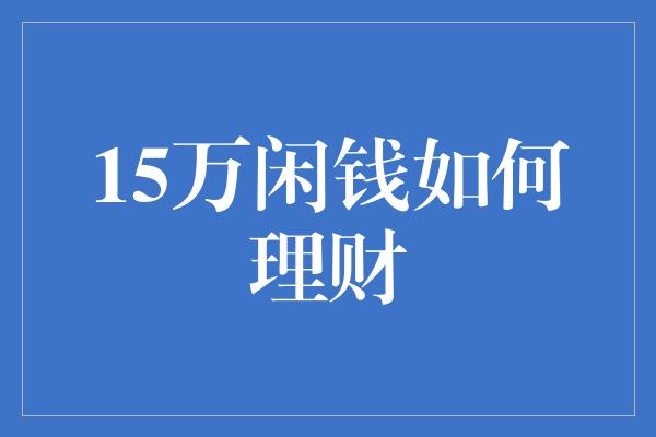 15万闲钱如何理财