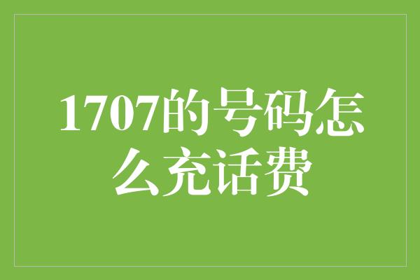 1707的号码怎么充话费