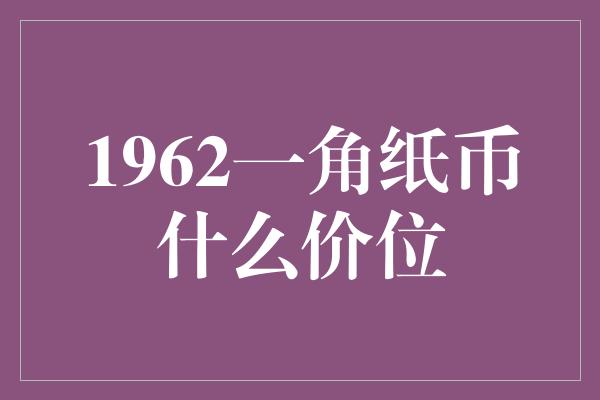 1962一角纸币什么价位