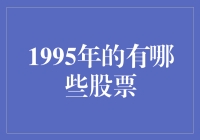 1995年的股市风云：回顾那一年的投资热点与明星股票