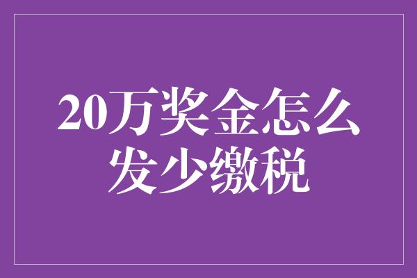 20万奖金怎么发少缴税