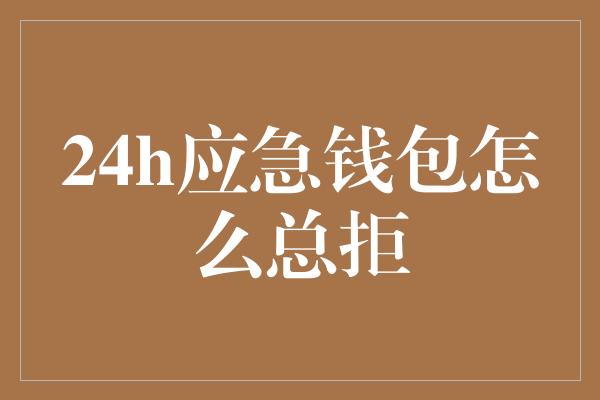 24h应急钱包怎么总拒