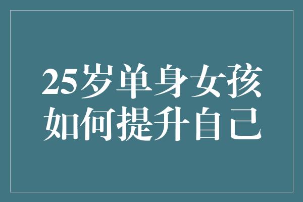 25岁单身女孩如何提升自己