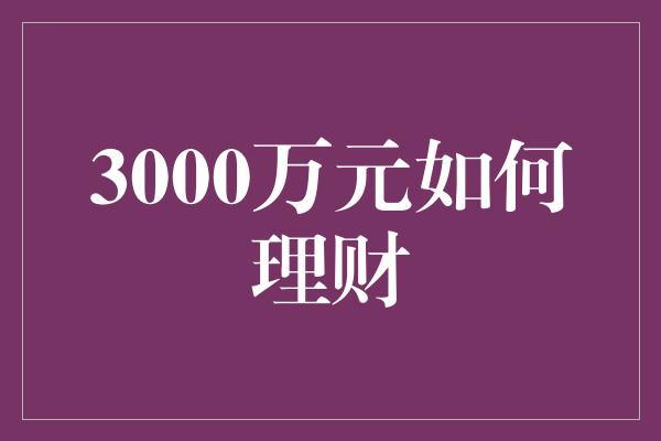 3000万元如何理财