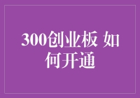 300创业板：如何开通创业板以把握投资机会