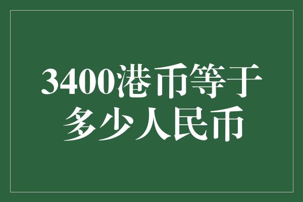 3400港币等于多少人民币