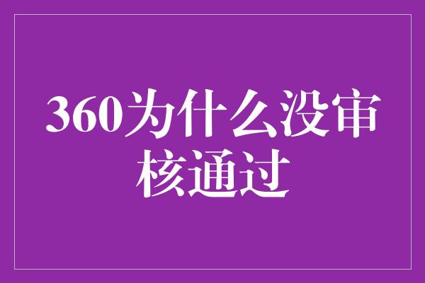 360为什么没审核通过