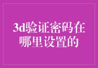 3D验证密码在哪里设置：构建金融安全的数字盾牌