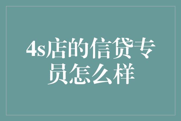 4s店的信贷专员怎么样