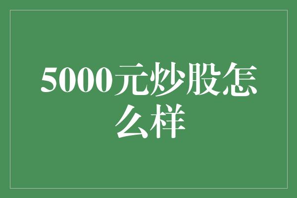 5000元炒股怎么样