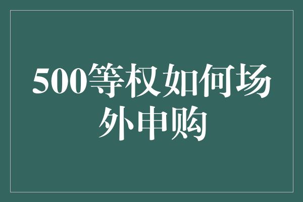 500等权如何场外申购