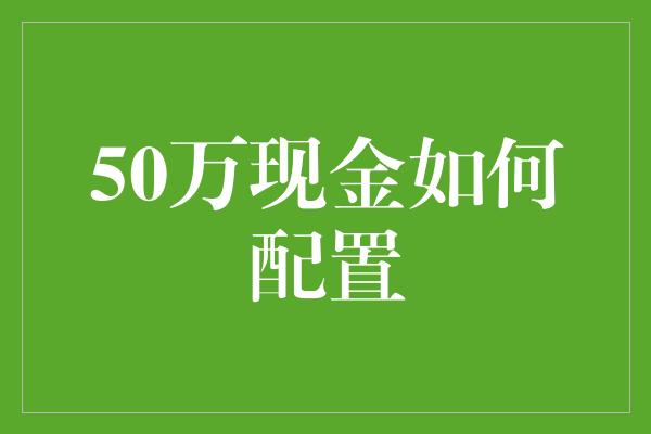 50万现金如何配置