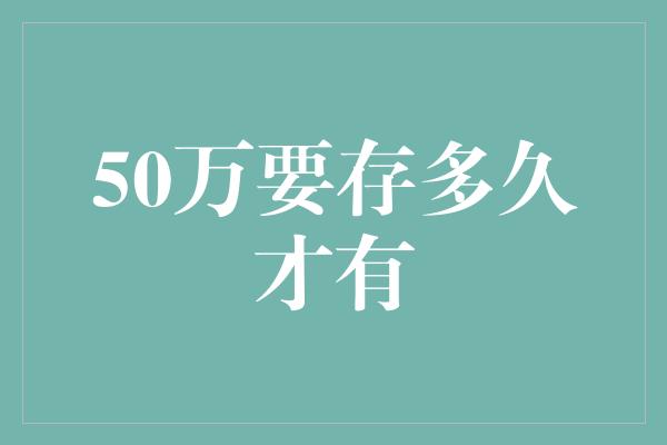 50万要存多久才有