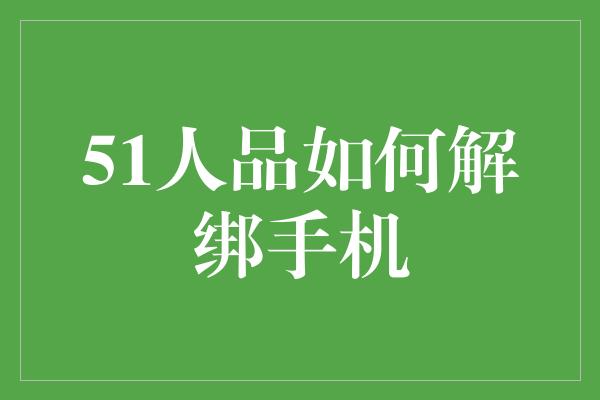 51人品如何解绑手机