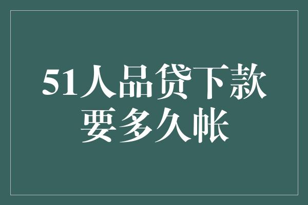 51人品贷下款要多久帐