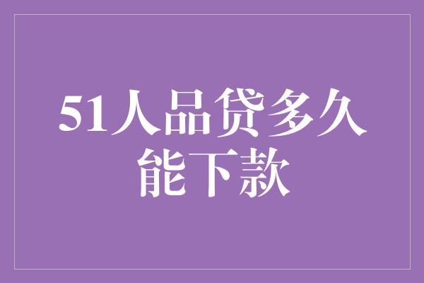 51人品贷多久能下款