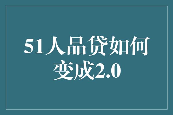 51人品贷如何变成2.0