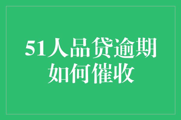 51人品贷逾期如何催收