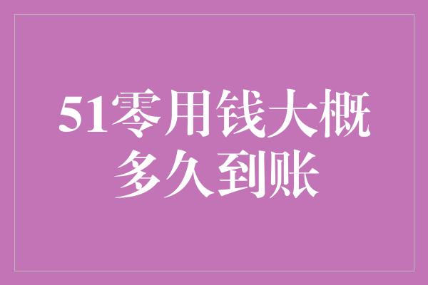 51零用钱大概多久到账