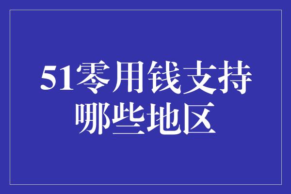 51零用钱支持哪些地区