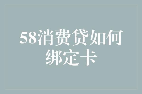 58消费贷如何绑定卡