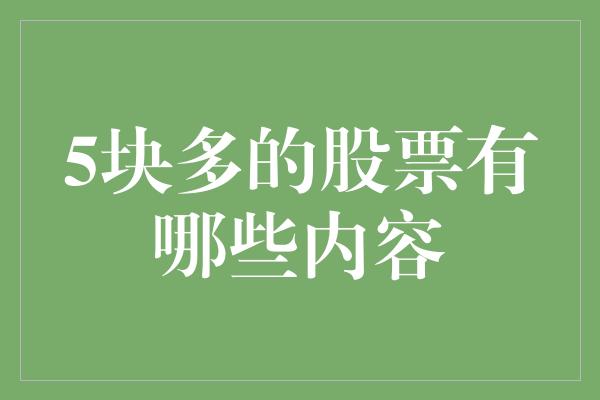 5块多的股票有哪些内容