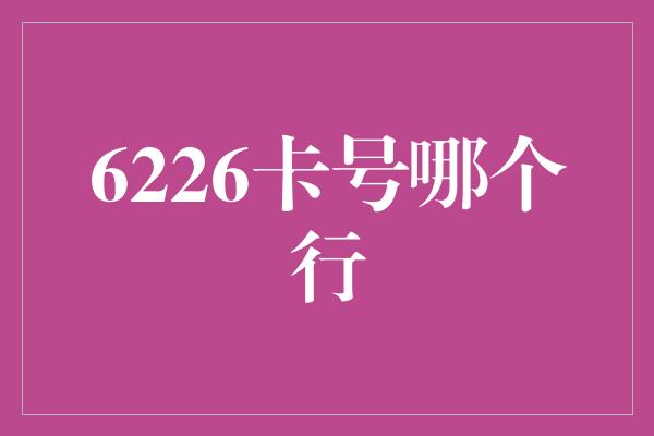 6226卡号哪个行