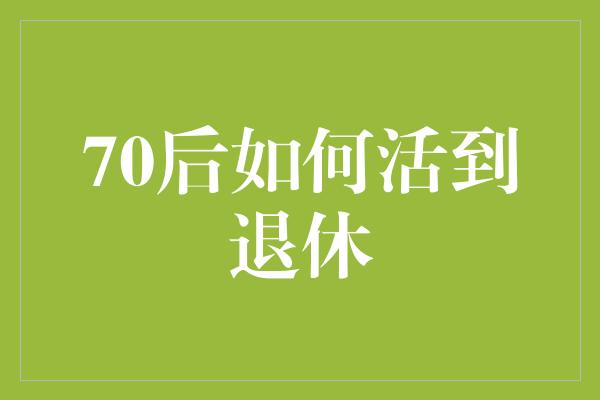 70后如何活到退休