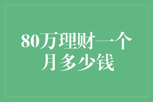 80万理财一个月多少钱