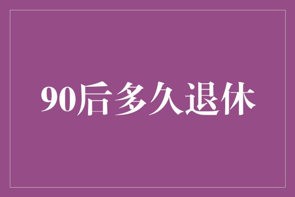 90后多久退休