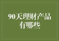 投资新选择：90天理财产品知多少？