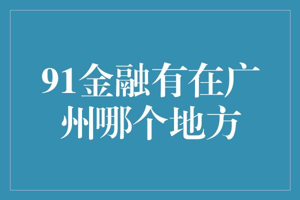 91金融有在广州哪个地方