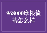 揭秘！968000摩根债基究竟如何？