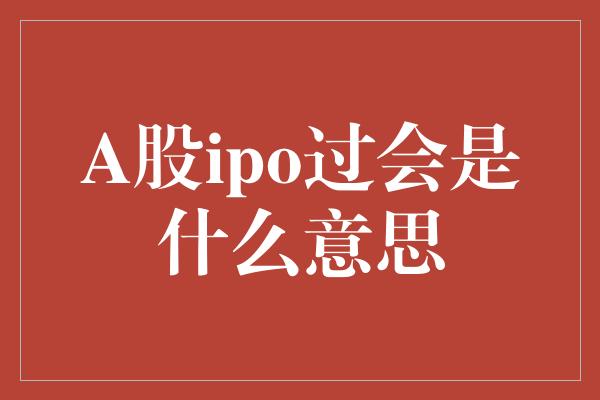 A股ipo过会是什么意思